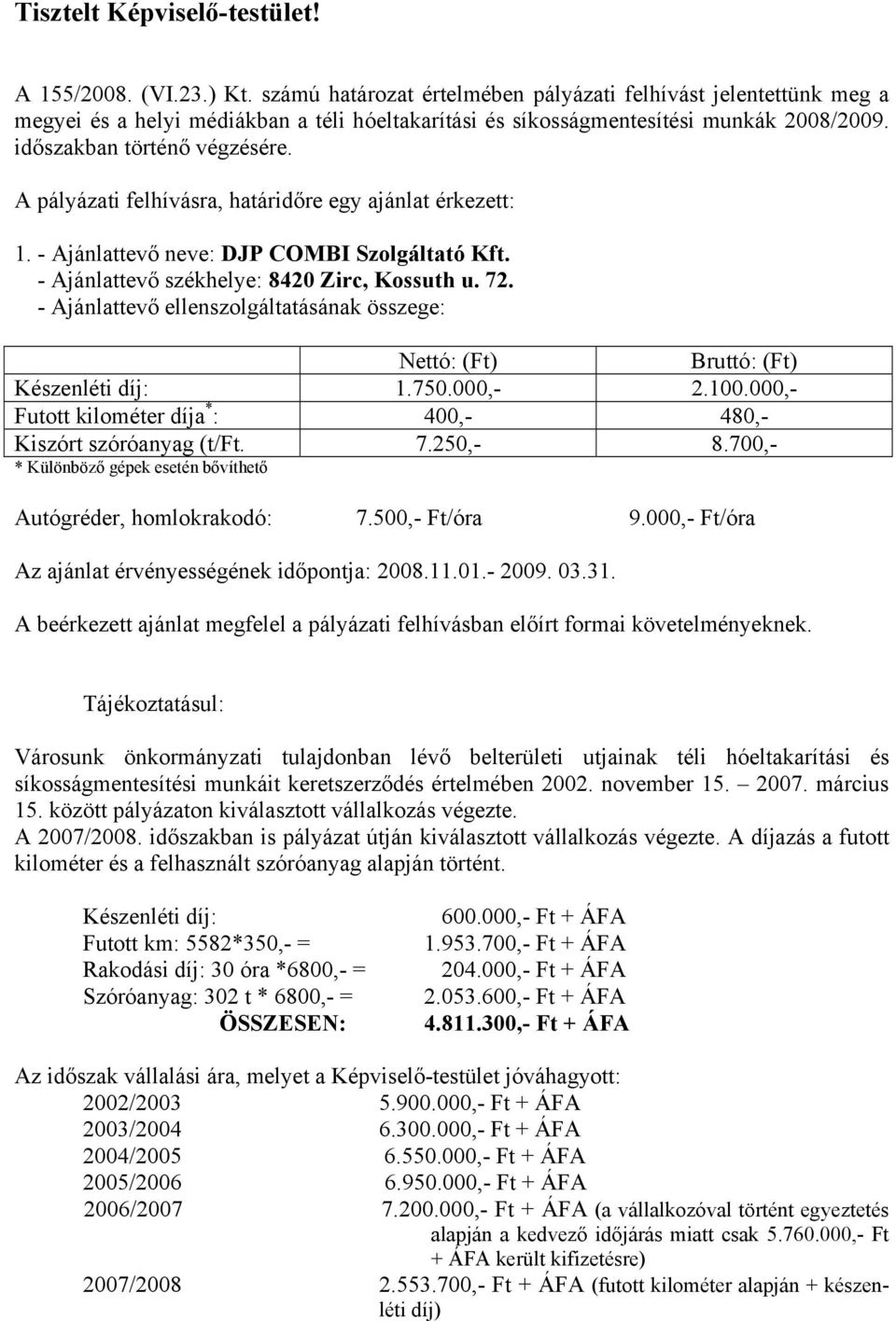 A pályázati felhívásra, határidőre egy ajánlat érkezett: 1. - Ajánlattevő neve: DJP COMBI Szolgáltató Kft. - Ajánlattevő székhelye: 8420 Zirc, Kossuth u. 72.