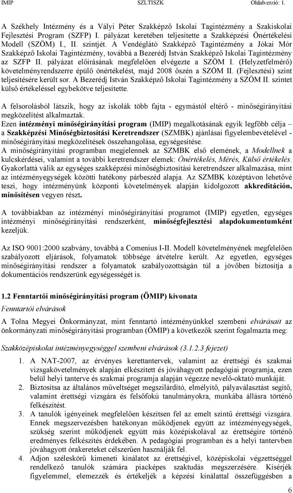 pályázat előírásának megfelelően elvégezte a SZÖM I. (Helyzetfelmérő) követelményrendszerre épülő önértékelést, majd 2008 őszén a SZÖM II. (Fejlesztési) szint teljesítésére került sor.