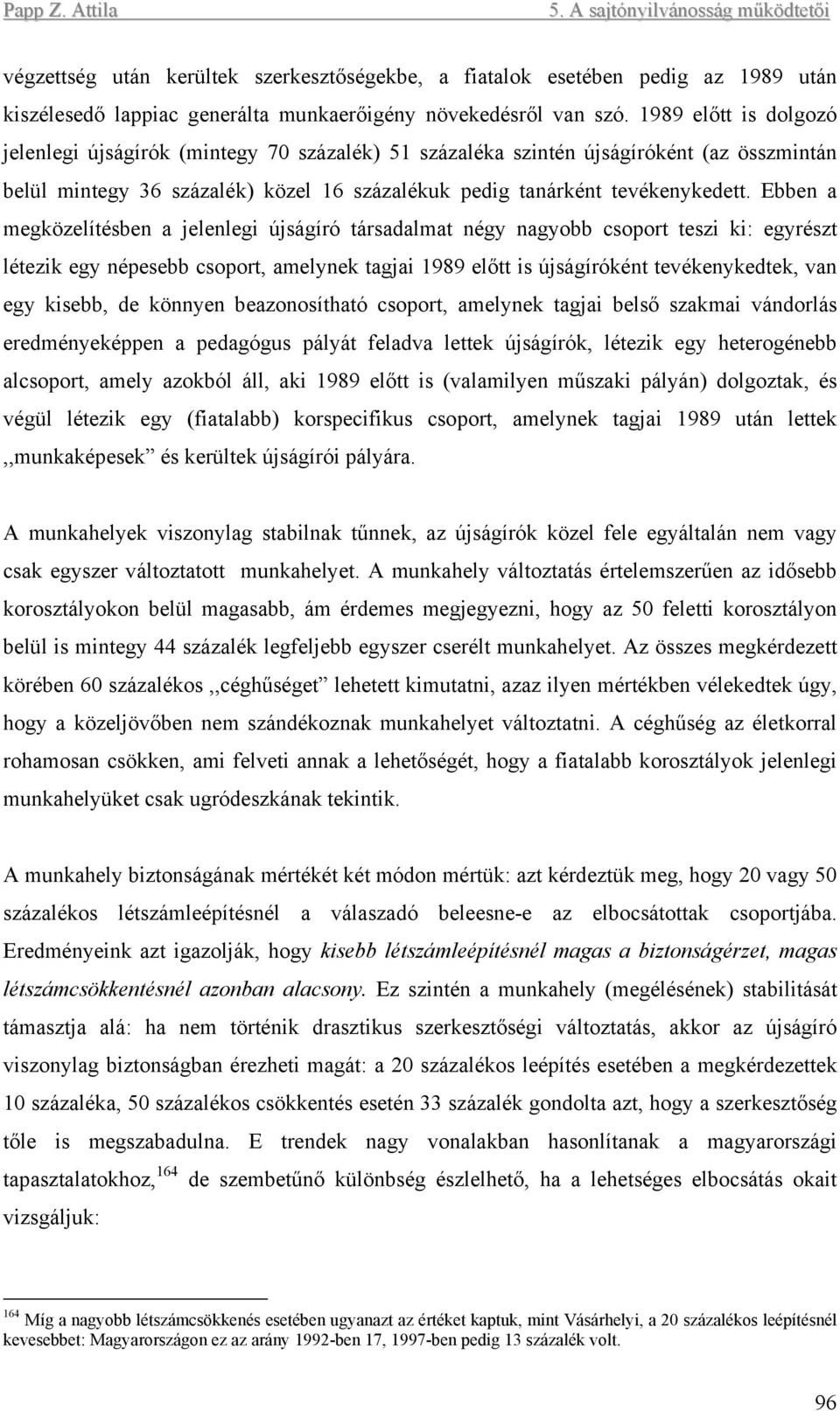 Ebben a megközelítésben a jelenlegi újságíró társadalmat négy nagyobb csoport teszi ki: egyrészt létezik egy népesebb csoport, amelynek tagjai 1989 előtt is újságíróként tevékenykedtek, van egy