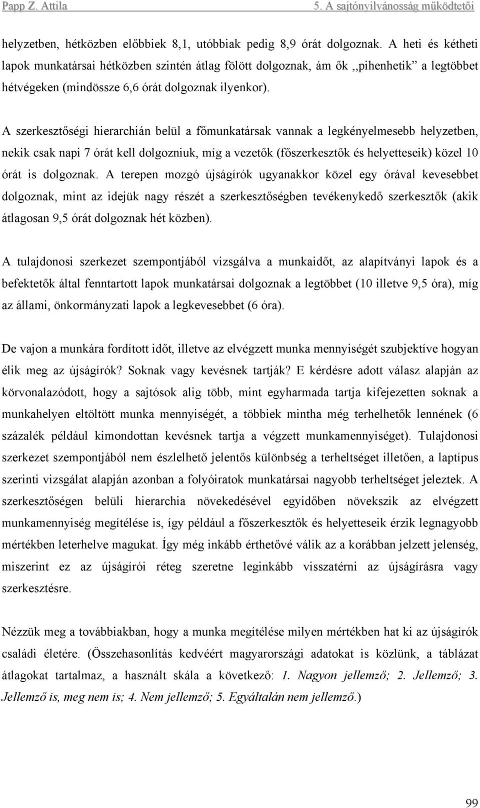 A szerkesztőségi hierarchián belül a főmunkatársak vannak a legkényelmesebb helyzetben, nekik csak napi 7 órát kell dolgozniuk, míg a vezetők (főszerkesztők és helyetteseik) közel 10 órát is