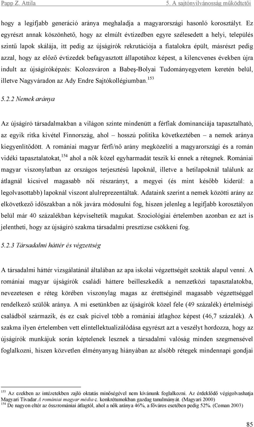 az előző évtizedek befagyasztott állapotához képest, a kilencvenes években újra indult az újságíróképzés: Kolozsváron a Babeş-Bolyai Tudományegyetem keretén belül, illetve Nagyváradon az Ady Endre