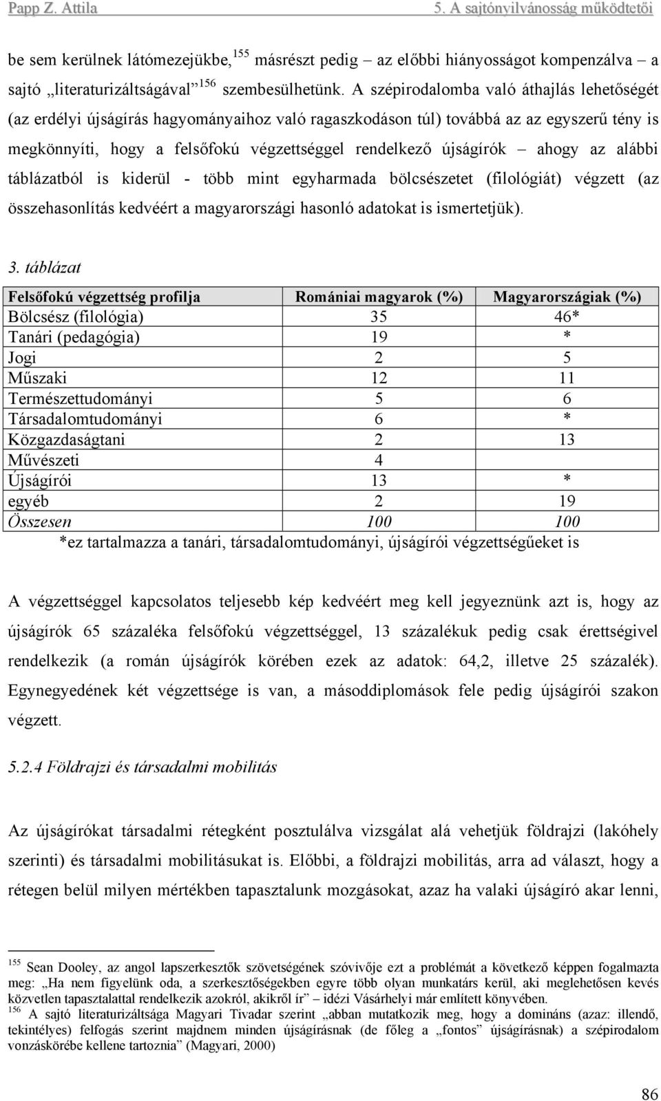 ahogy az alábbi táblázatból is kiderül - több mint egyharmada bölcsészetet (filológiát) végzett (az összehasonlítás kedvéért a magyarországi hasonló adatokat is ismertetjük). 3.