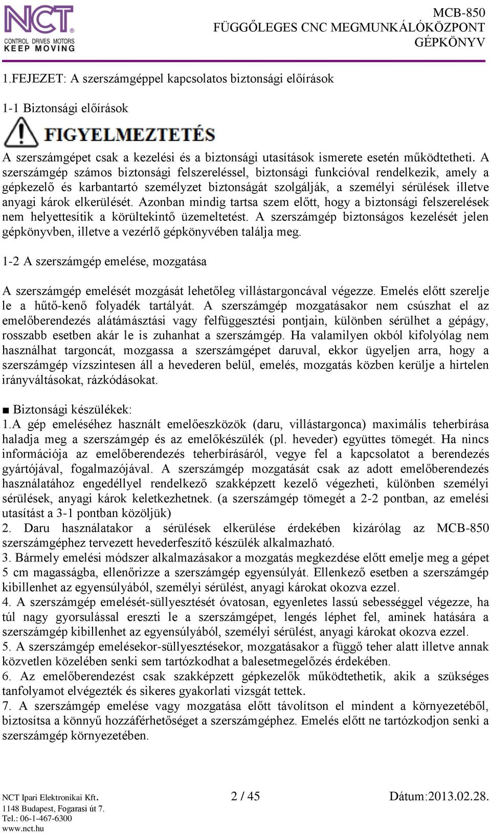 elkerülését. Azonban mindig tartsa szem előtt, hogy a biztonsági felszerelések nem helyettesítik a körültekintő üzemeltetést.