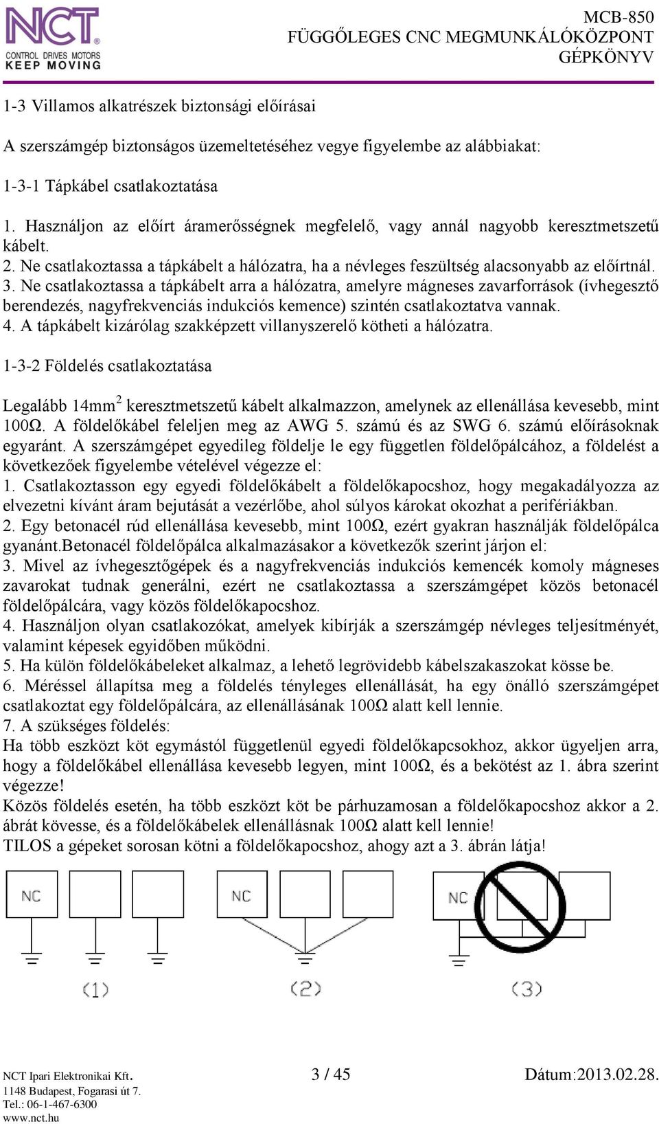 Ne csatlakoztassa a tápkábelt arra a hálózatra, amelyre mágneses zavarforrások (ívhegesztő berendezés, nagyfrekvenciás indukciós kemence) szintén csatlakoztatva vannak. 4.