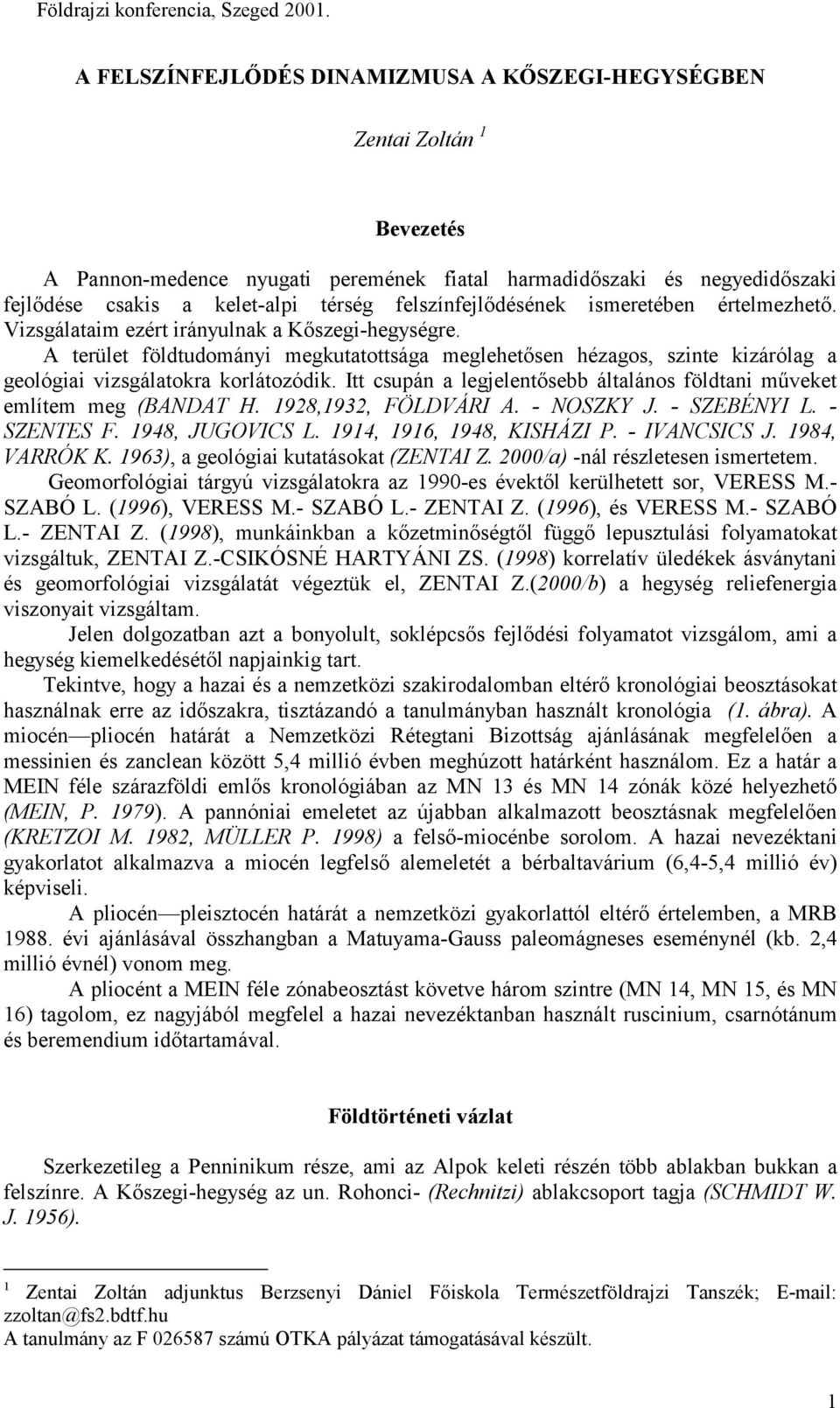 A terület földtudományi megkutatottsága meglehetősen hézagos, szinte kizárólag a geológiai vizsgálatokra korlátozódik. Itt csupán a legjelentősebb általános földtani műveket említem meg (BANDAT H.