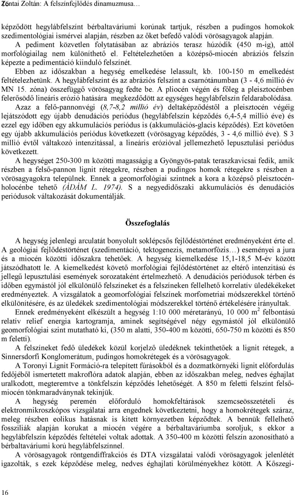 Feltételezhetően a középső-miocén abráziós felszín képezte a pedimentáció kiinduló felszínét. Ebben az időszakban a hegység emelkedése lelassult, kb. 100-150 m emelkedést feltételezhetünk.