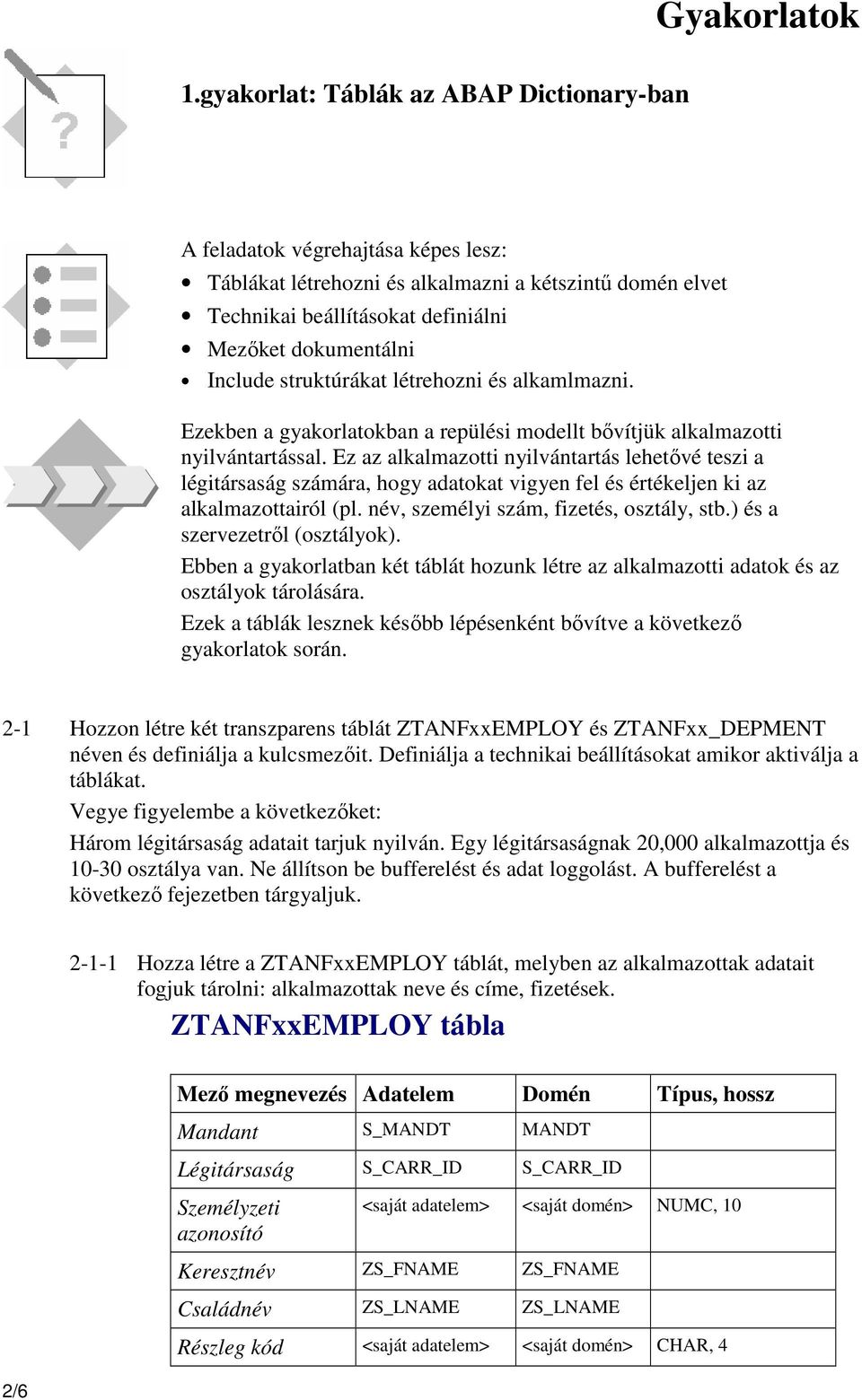 Ez az alkalmazotti nyilvántartás lehetővé teszi a légitársaság számára, hogy adatokat vigyen fel és értékeljen ki az alkalmazottairól (pl. név, személyi szám, fizetés, osztály, stb.