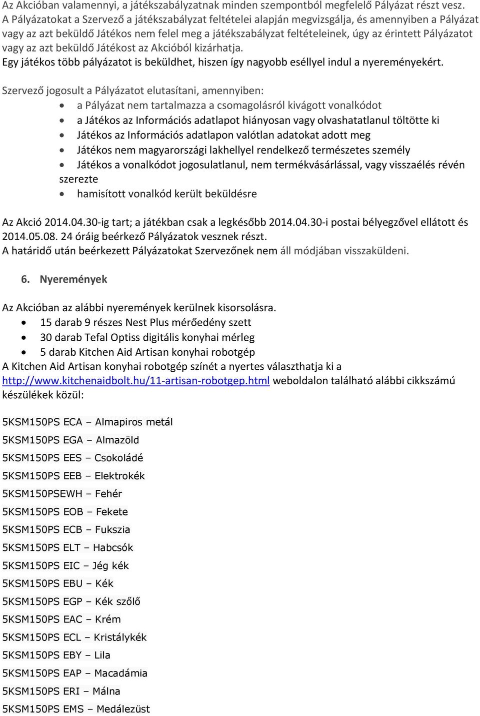 Pályázatot vagy az azt beküldő Játékost az Akcióból kizárhatja. Egy játékos több pályázatot is beküldhet, hiszen így nagyobb eséllyel indul a nyereményekért.