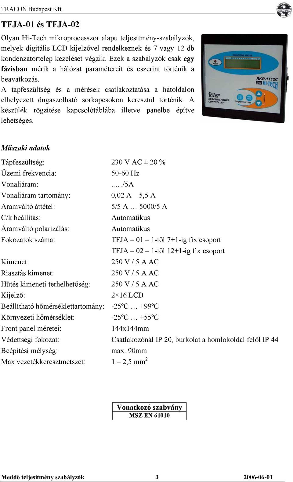 A tápfeszültség és a mérések csatlakoztatása a hátoldalon elhelyezett dugaszolható sorkapcsokon keresztül történik. A készülék rögzítése kapcsolótáblába illetve panelbe építve lehetséges.