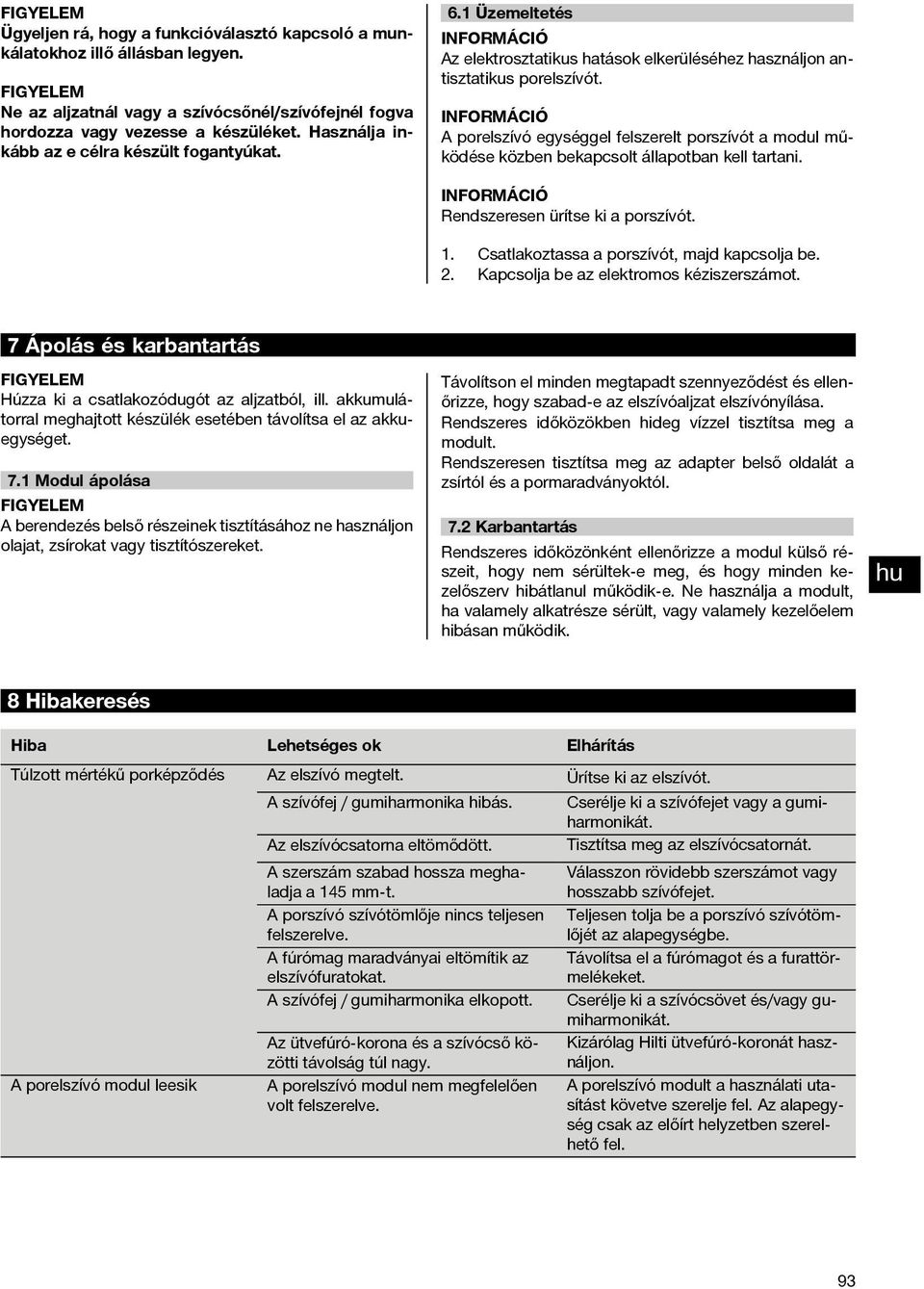 A porelszívó egységgel felszerelt porszívót a modul működése közben bekapcsolt állapotban kell tartani. Rendszeresen ürítse ki a porszívót. 1. Csatlakoztassa a porszívót, majd kapcsolja be. 2.