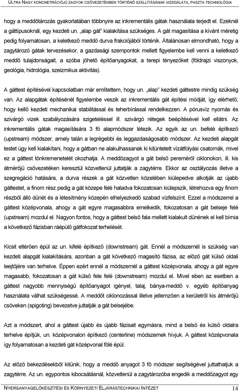 Általánosan elmondható, hogy a zagytározó gátak tervezésekor, a gazdasági szempontok mellett figyelembe kell venni a keletkező meddő tulajdonságait, a szóba jöhető építőanyagokat, a terepi tényezőket