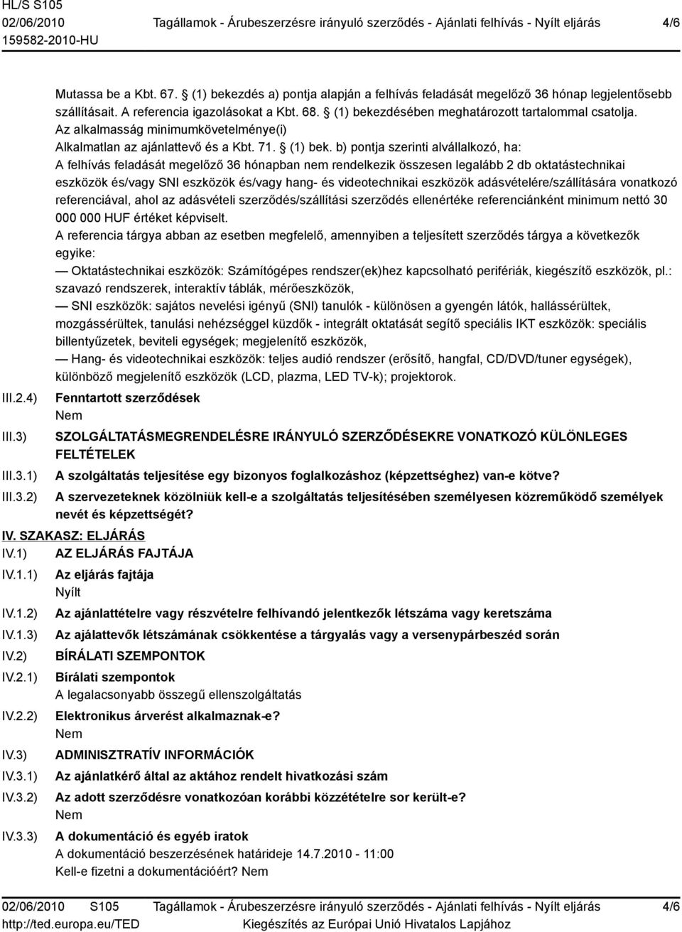 b) pontja szerinti alvállalkozó, ha: A felhívás feladását megelőző 36 hónapban nem rendelkezik összesen legalább 2 db oktatástechnikai eszközök és/vagy SNI eszközök és/vagy hang- és videotechnikai