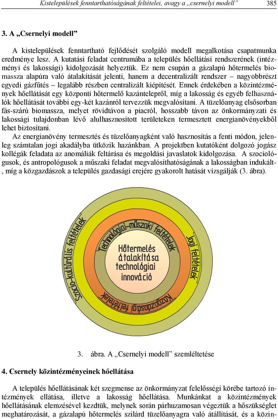 Ez nem csupán a gázalapú hőtermelés biomassza alapúra való átalakítását jelenti, hanem a decentralizált rendszer nagyobbrészt egyedi gázfűtés legalább részben centralizált kiépítését.