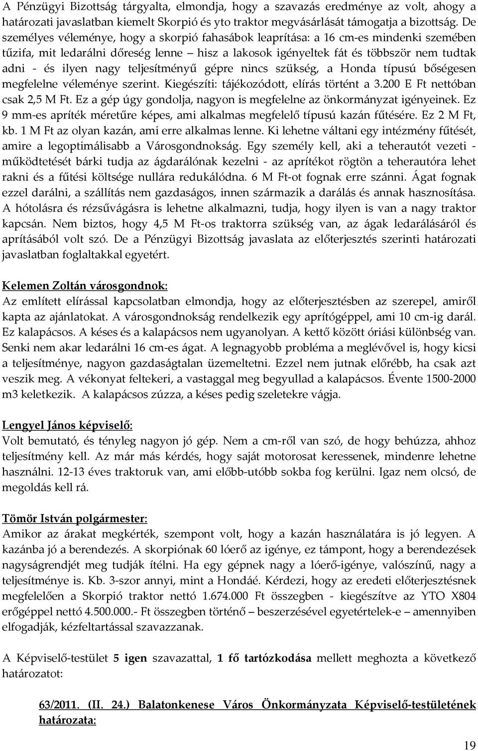 teljesítményű gépre nincs szükség, a Honda típusú bőségesen megfelelne véleménye szerint. Kiegészíti: tájékozódott, elírás történt a 3.200 E Ft nettóban csak 2,5 M Ft.