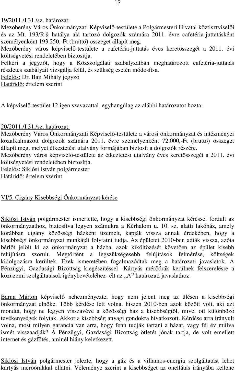 évi költségvetési rendeletében biztosítja. Felkéri a jegyzıt, hogy a Közszolgálati szabályzatban meghatározott cafetéria-juttatás részletes szabályait vizsgálja felül, és szükség esetén módosítsa.