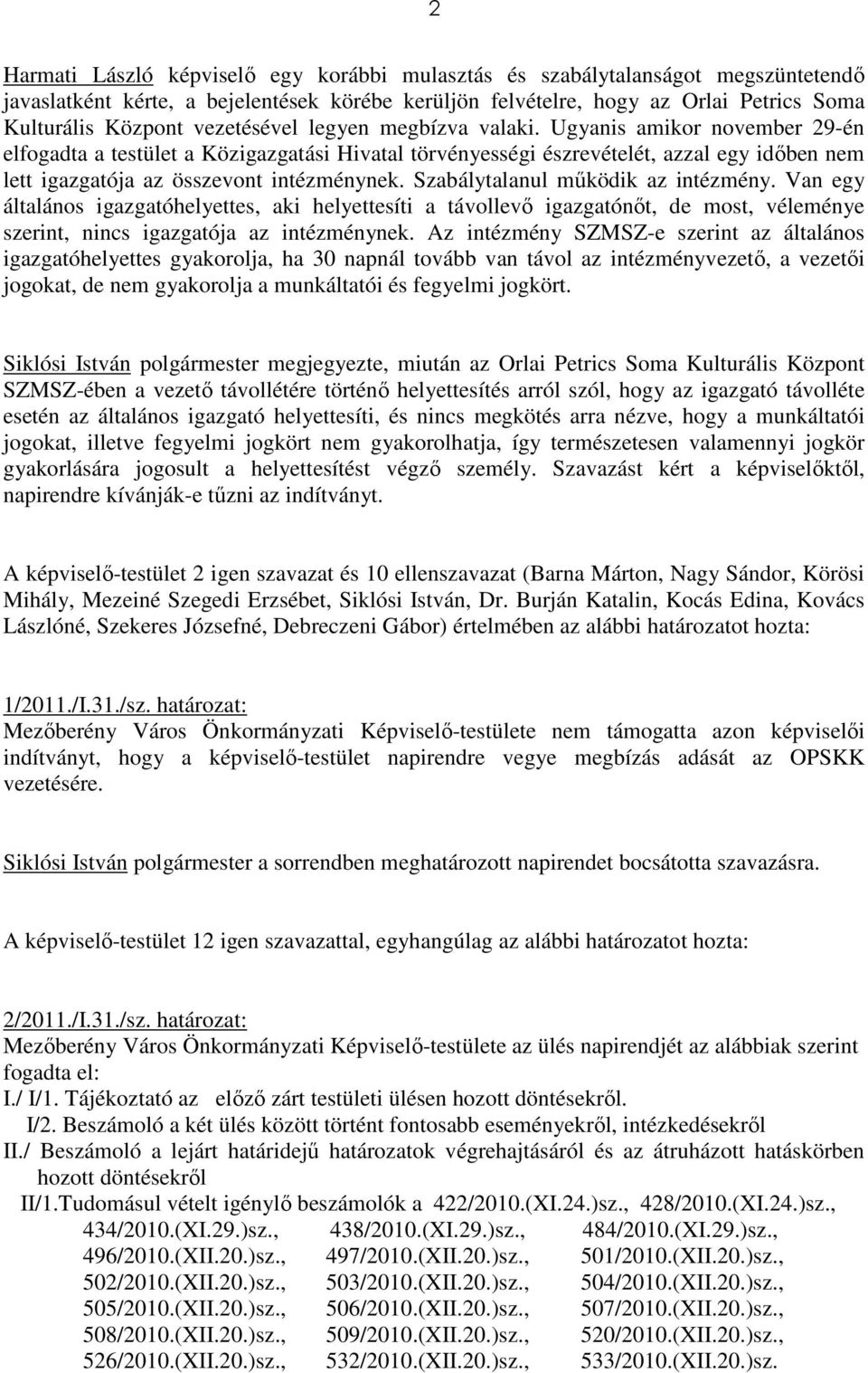 Ugyanis amikor november 29-én elfogadta a testület a Közigazgatási Hivatal törvényességi észrevételét, azzal egy idıben nem lett igazgatója az összevont intézménynek.