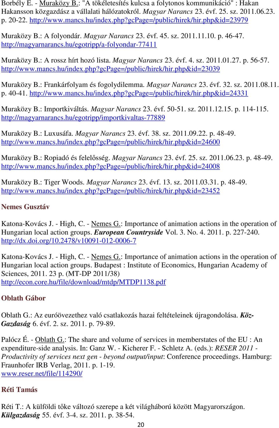 : A rossz hírt hozó lista. Magyar Narancs 23. évf. 4. sz. 2011.01.27. p. 56-57. http://www.mancs.hu/index.php?gcpage=/public/hirek/hir.php&id=23039 Muraközy B.: Frankárfolyam és fogolydilemma.