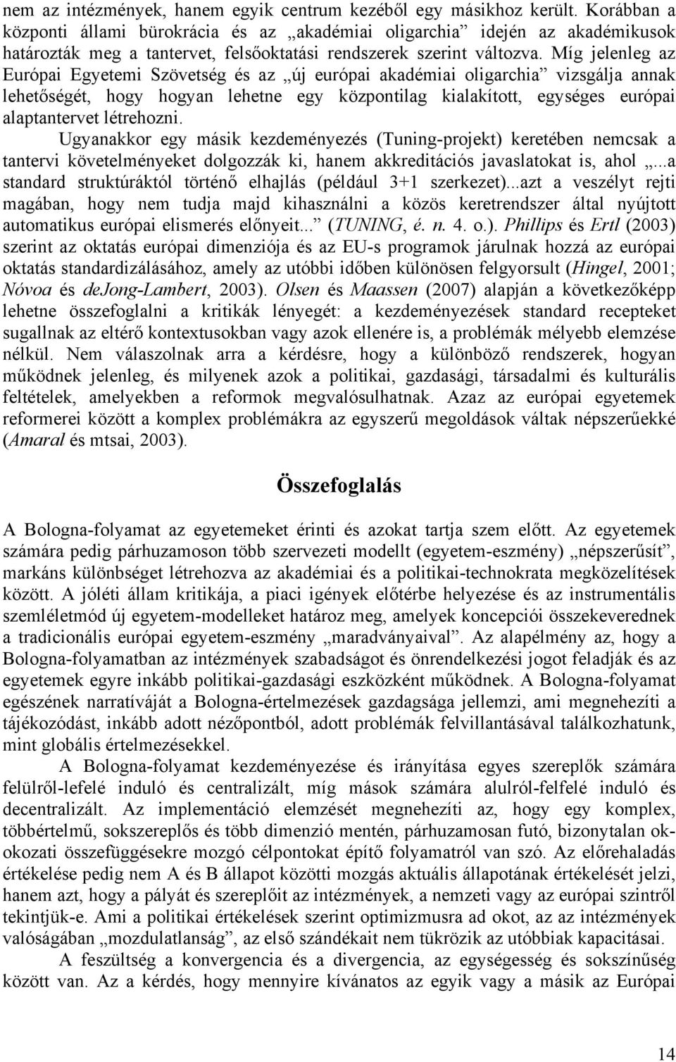 Míg jelenleg az Európai Egyetemi Szövetség és az új európai akadémiai oligarchia vizsgálja annak lehetőségét, hogy hogyan lehetne egy központilag kialakított, egységes európai alaptantervet