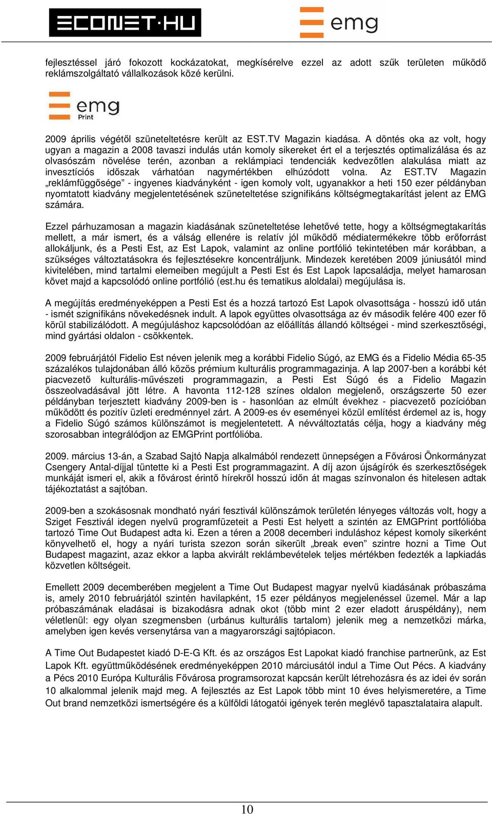 A döntés oka az volt, hogy ugyan a magazin a 2008 tavaszi indulás után komoly sikereket ért el a terjesztés optimalizálása és az olvasószám növelése terén, azonban a reklámpiaci tendenciák