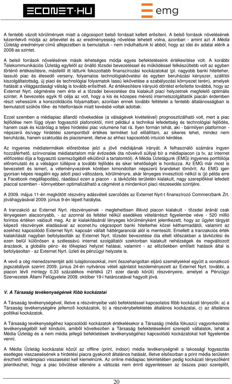 indulhattunk ki abból, hogy az idei év adatai elérik a 2008-as szintet. A belső források növelésének másik lehetséges módja egyes befektetéseink értékesítése volt.