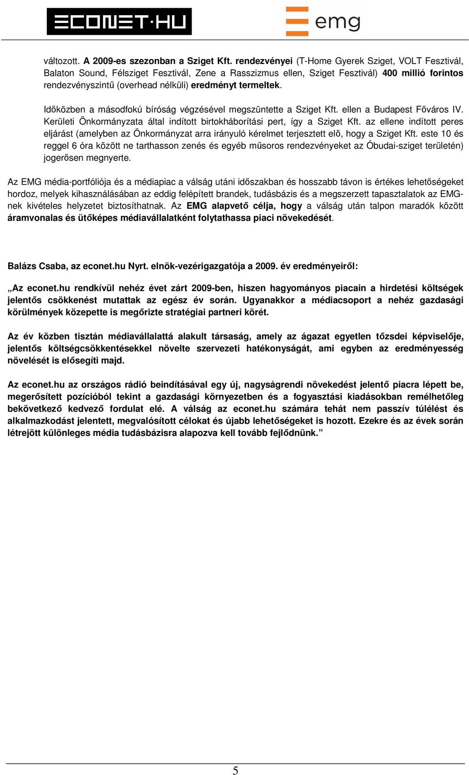 termeltek. Időközben a másodfokú bíróság végzésével megszüntette a Sziget Kft. ellen a Budapest Főváros IV. Kerületi Önkormányzata által indított birtokháborítási pert, így a Sziget Kft.