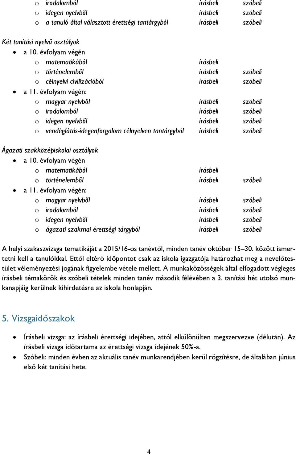 évfolyam végén: o magyar nyelvből szóbeli o irodalomból szóbeli o idegen nyelvből szóbeli o vendéglátás-idegenforgalom célnyelven tantárgyból szóbeli Ágazati szakközépiskolai osztályok a 10.