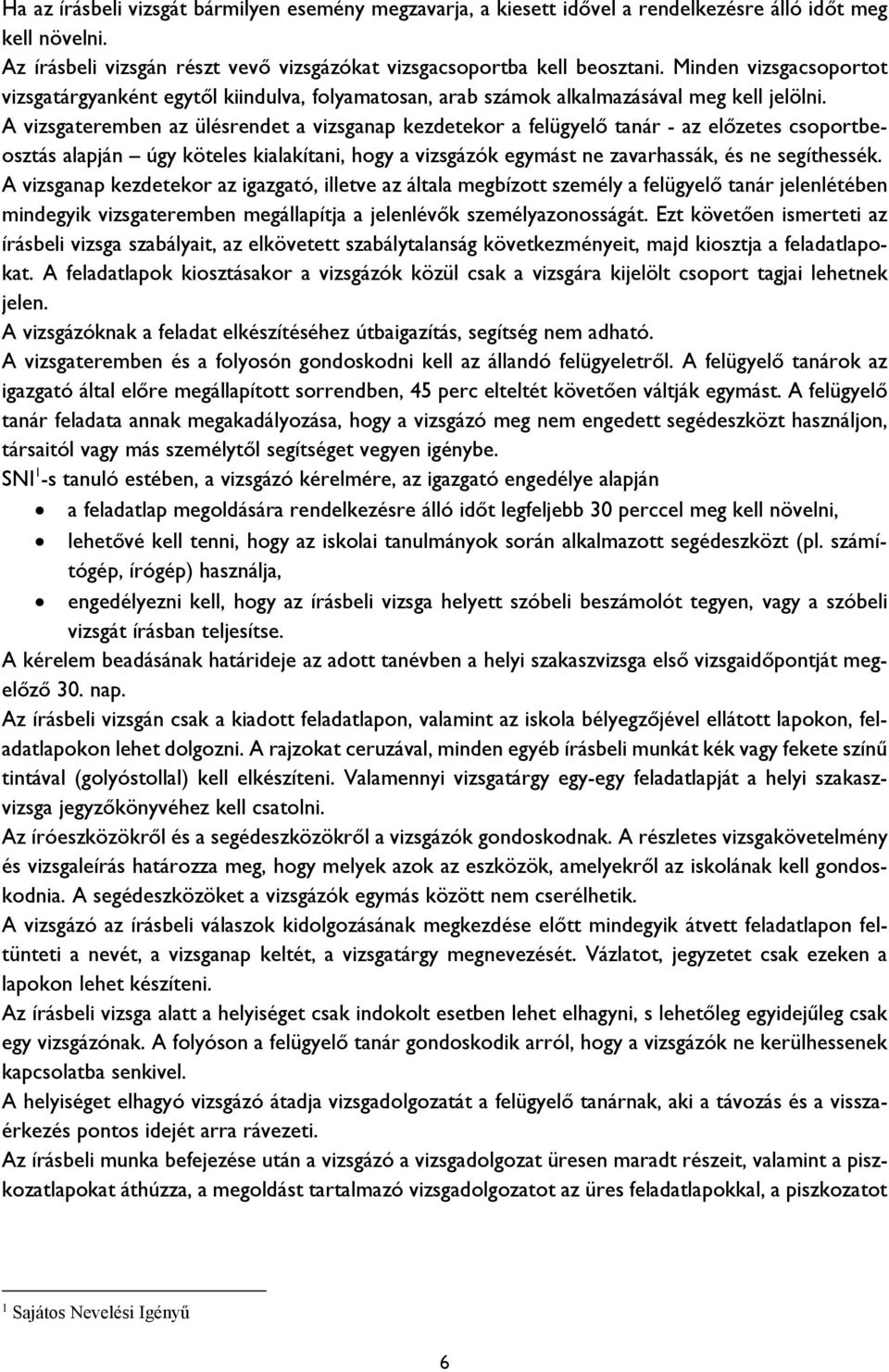 A vizsgateremben az ülésrendet a vizsganap kezdetekor a felügyelő tanár - az előzetes csoportbeosztás alapján úgy köteles kialakítani, hogy a vizsgázók egymást ne zavarhassák, és ne segíthessék.