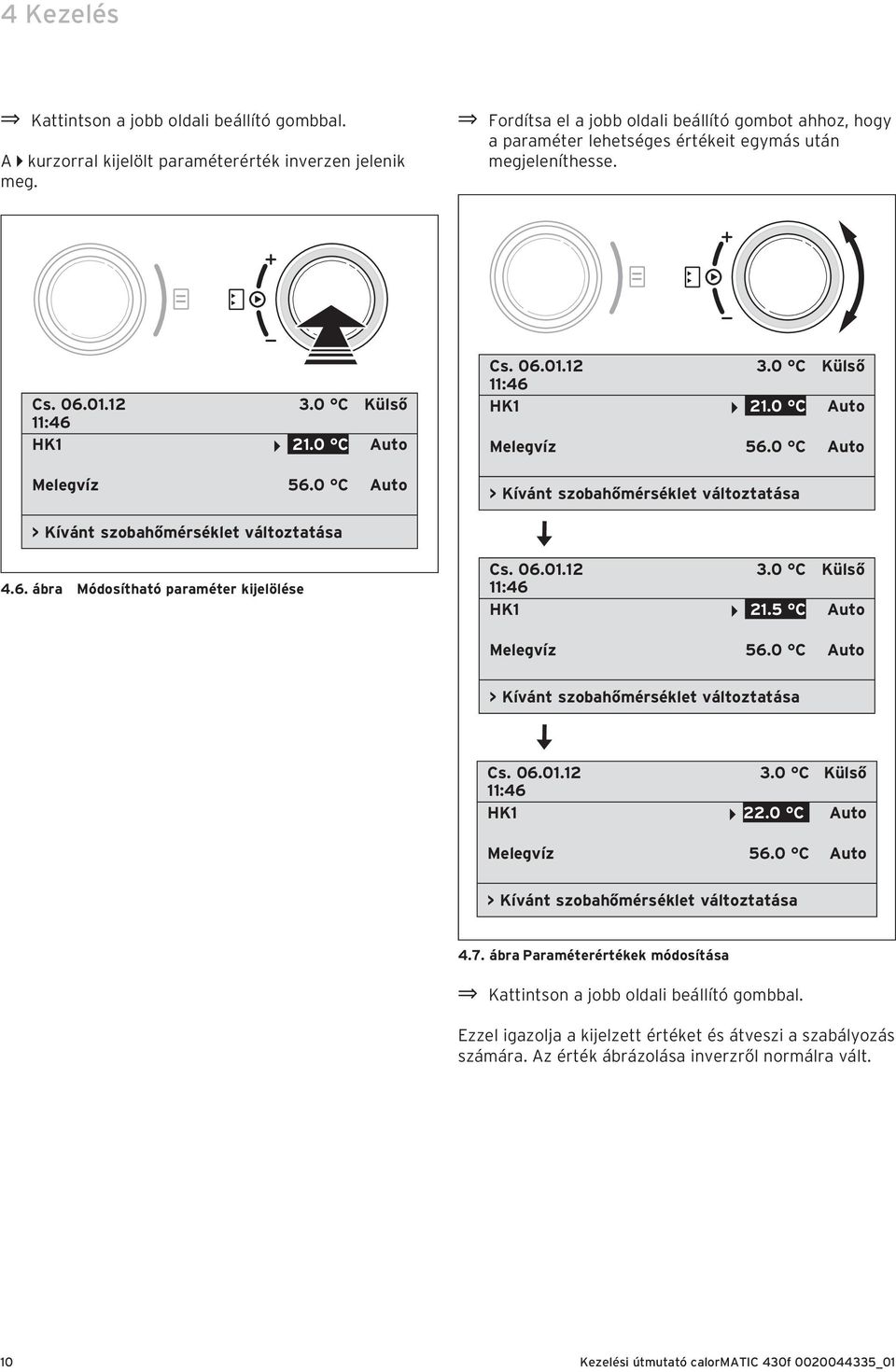 0 C Auto Cs. 06.01.12 3.0 C Külső 11:46 HK1 21.0 C Auto Melegvíz 56.0 C Auto > Kívánt szobahőmérséklet változtatása > Kívánt szobahőmérséklet változtatása 4.6. ábra Módosítható paraméter kijelölése Cs.