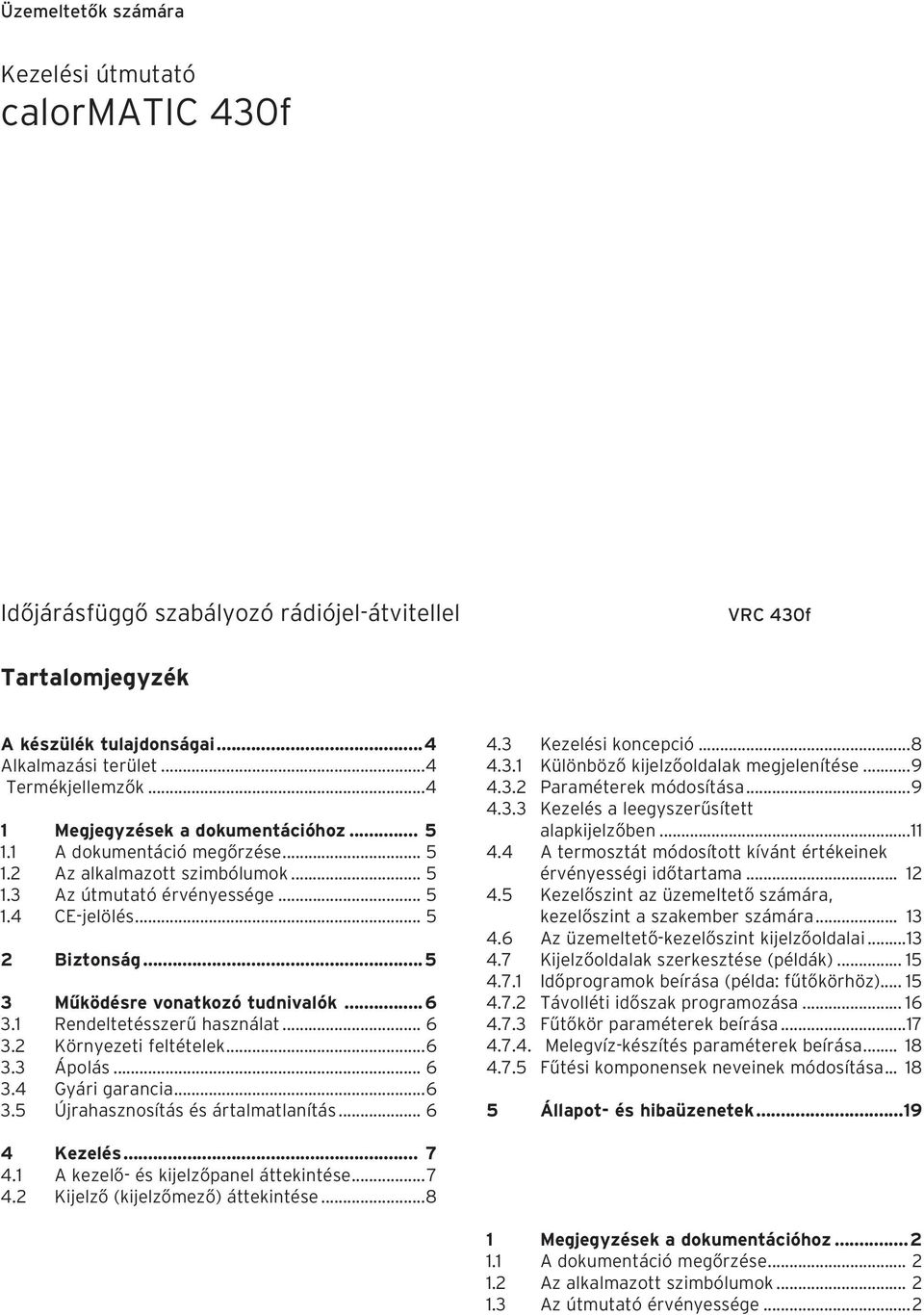 ..5 3 Működésre vonatkozó tudnivalók...6 3.1 Rendeltetésszerű használat... 6 3.2 Környezeti feltételek...6 3.3 Ápolás... 6 3.4 Gyári garancia...6 3.5 Újrahasznosítás és ártalmatlanítás... 6 4.