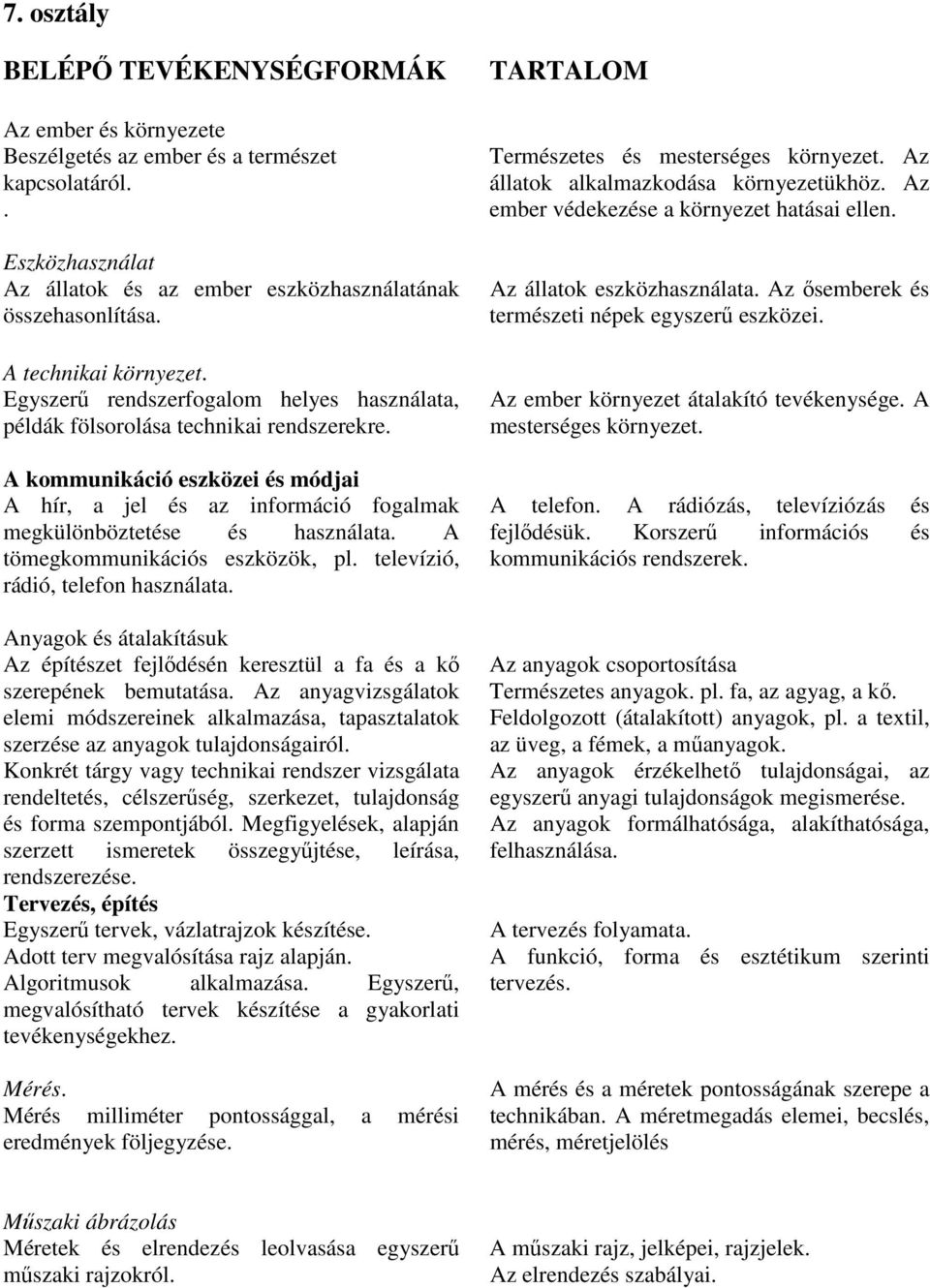 A kommunikáció eszközei és módjai A hír, a jel és az információ fogalmak megkülönböztetése és használata. A tömegkommunikációs eszközök, pl. televízió, rádió, telefon használata.