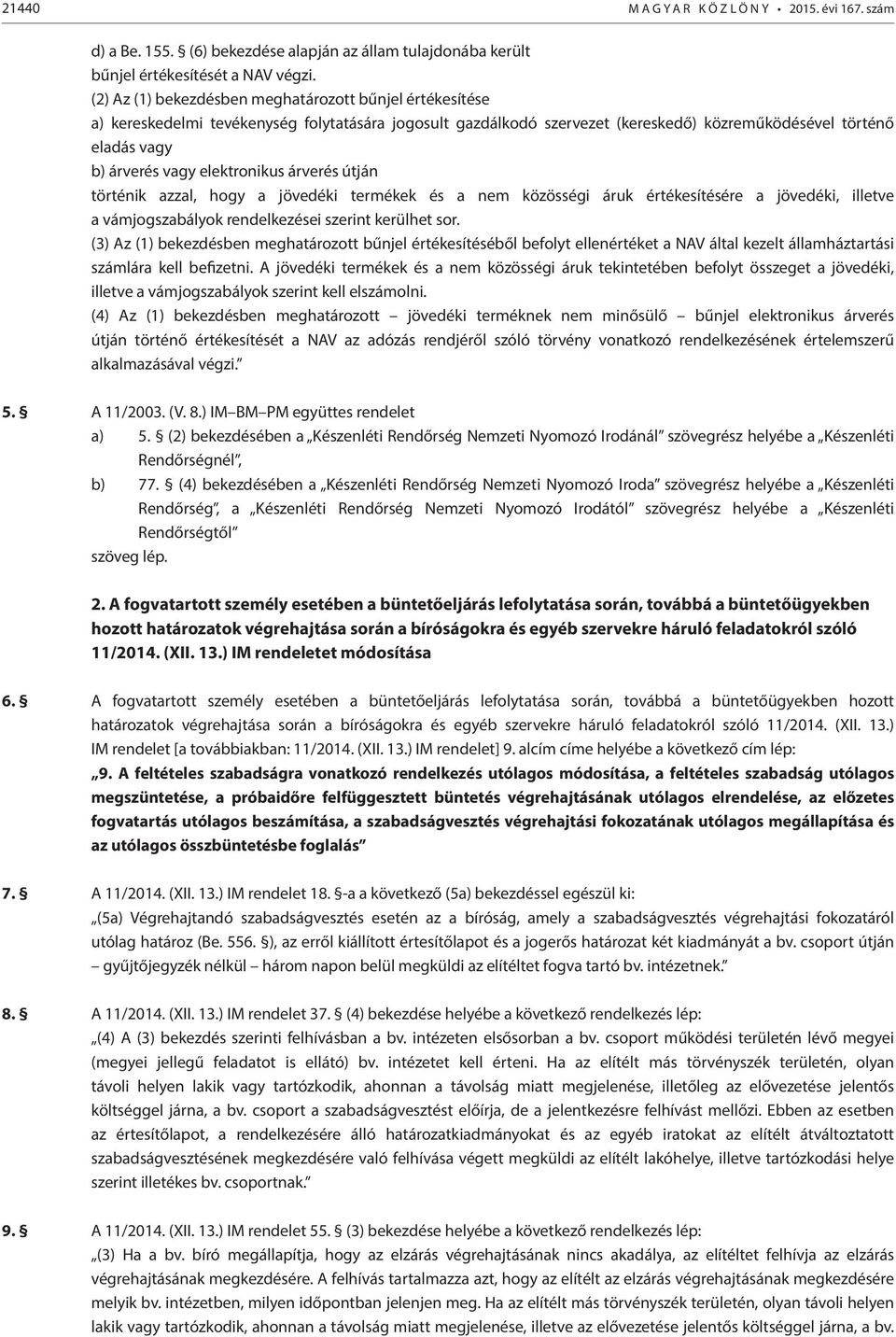 elektronikus árverés útján történik azzal, hogy a jövedéki termékek és a nem közösségi áruk értékesítésére a jövedéki, illetve a vámjogszabályok rendelkezései szerint kerülhet sor.