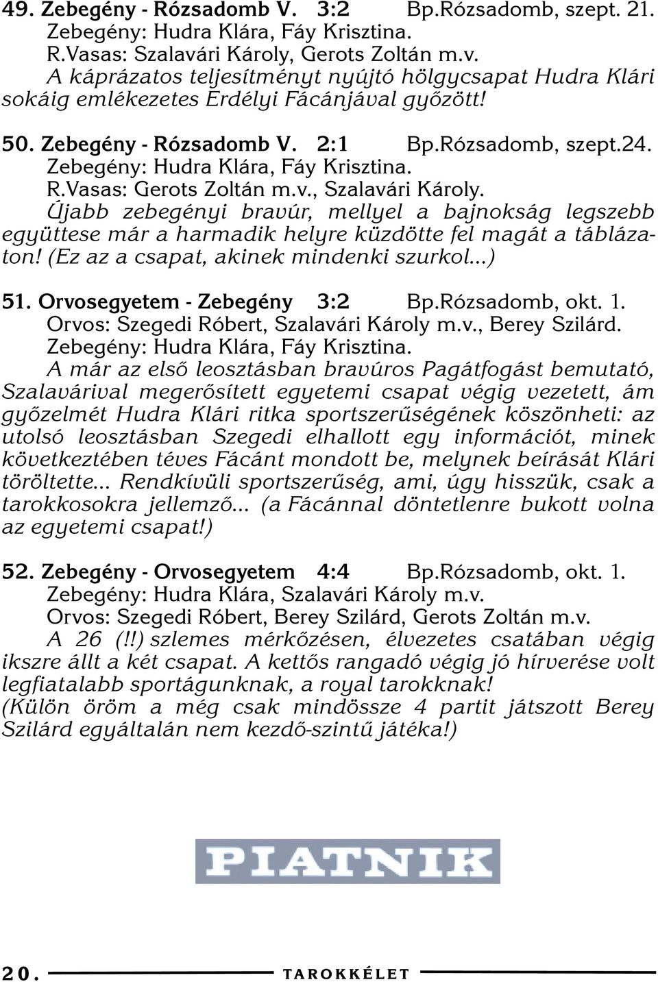 Újabb zebegényi bravúr, mellyel a bajnokság legszebb együttese már a harmadik helyre küzdötte fel magát a táblázaton! (Ez az a csapat, akinek mindenki szurkol...) 51. Orvosegyetem - Zebegény 3:2 Bp.