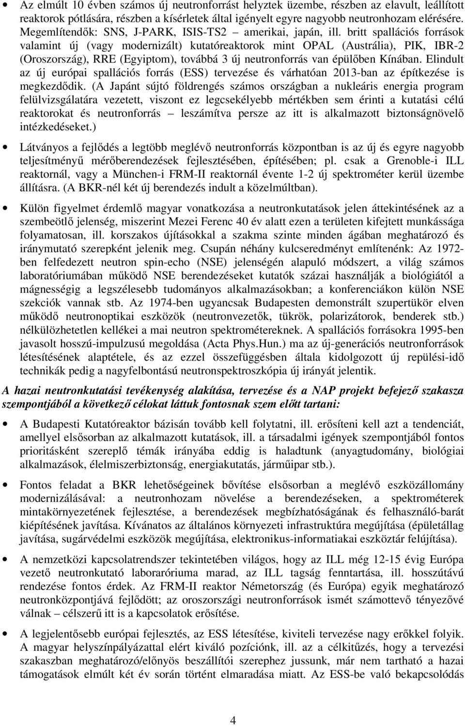 britt spallációs források valamint új (vagy modernizált) kutatóreaktorok mint OPAL (Austrália), PIK, IBR-2 (Oroszország), RRE (Egyiptom), továbbá 3 új neutronforrás van épülőben Kínában.