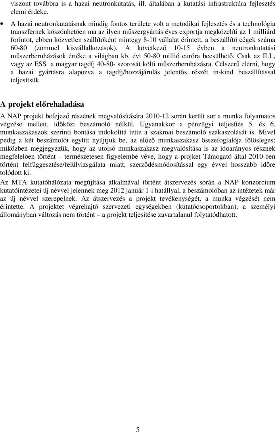 ebben közvetlen szállítóként mintegy 8-10 vállalat érintett, a beszállító cégek száma 60-80 (zömmel kisvállalkozások). A következő 10-15 évben a neutronkutatási műszerberuházások értéke a világban kb.