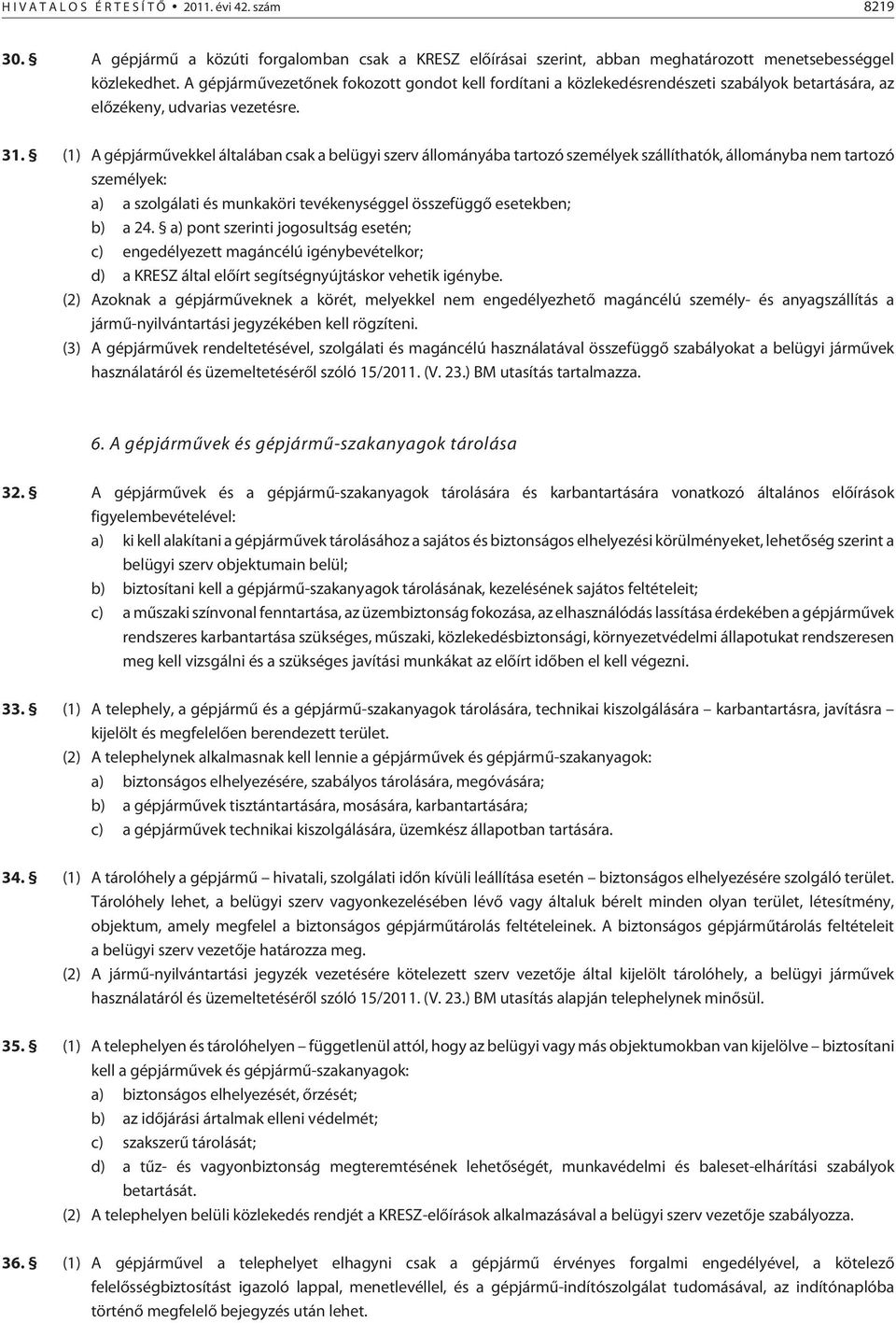 (1) A gépjármûvekkel általában csak a belügyi szerv állományába tartozó személyek szállíthatók, állományba nem tartozó személyek: a) a szolgálati és munkaköri tevékenységgel összefüggõ esetekben; b)