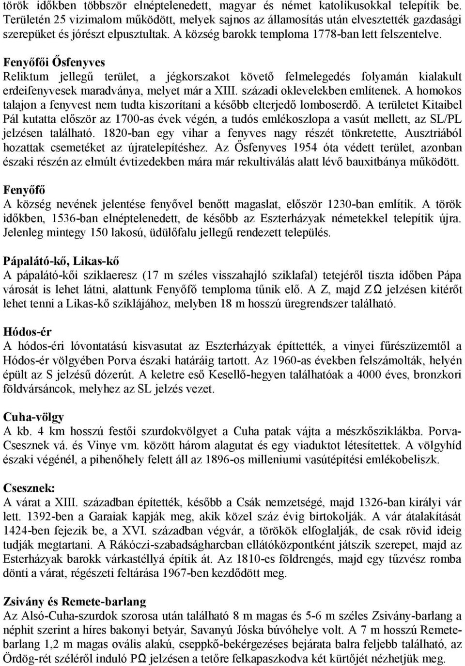 Fenyőfői Ősfenyves Reliktum jellegű terület, a jégkorszakot követő felmelegedés folyamán kialakult erdeifenyvesek maradványa, melyet már a XIII. századi oklevelekben említenek.