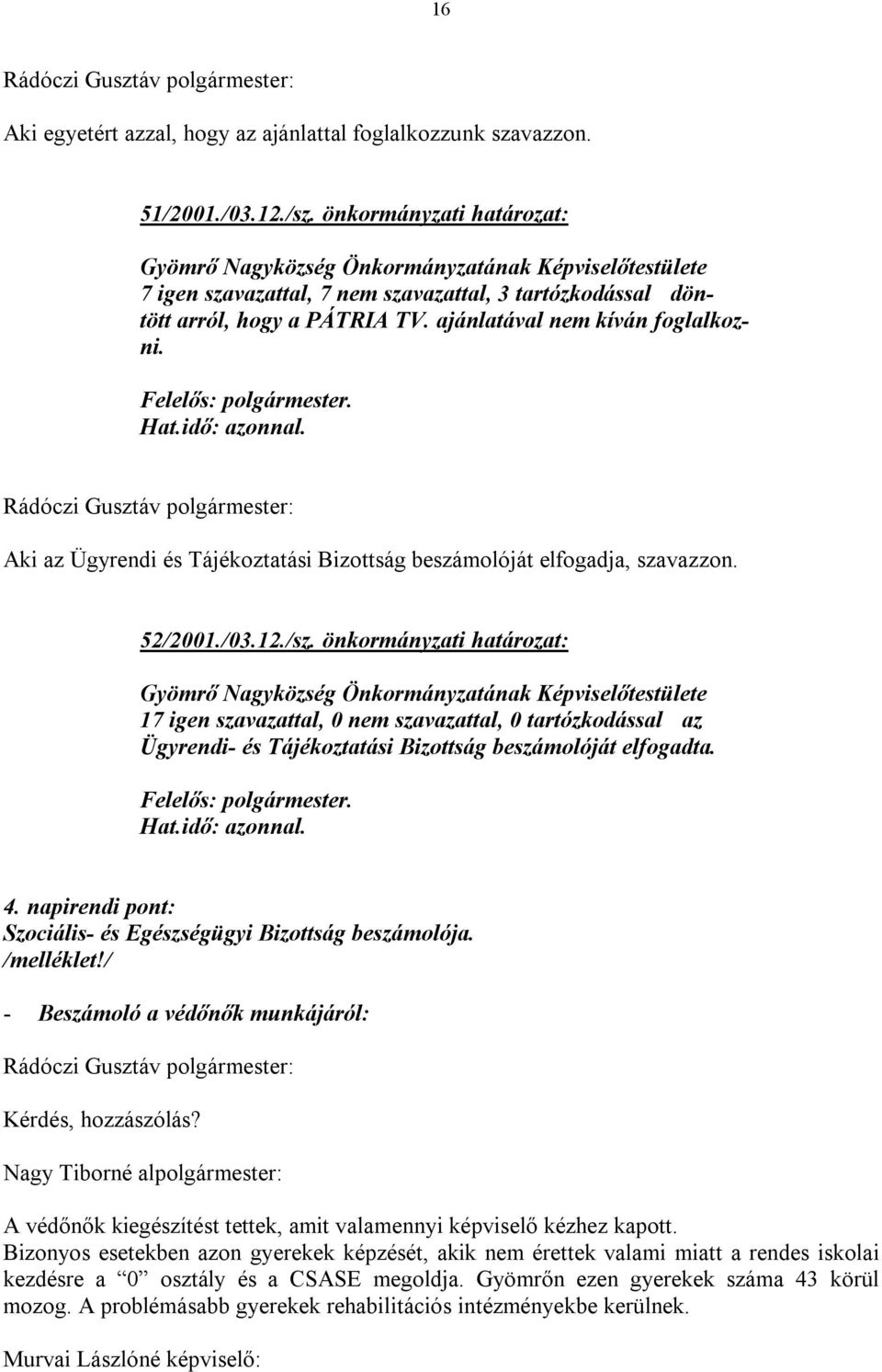 önkormányzati határozat: 17 igen szavazattal, 0 nem szavazattal, 0 tartózkodással az Ügyrendi- és Tájékoztatási Bizottság beszámolóját elfogadta. Felelős: polgármester. Hat.idő: azonnal. 4.