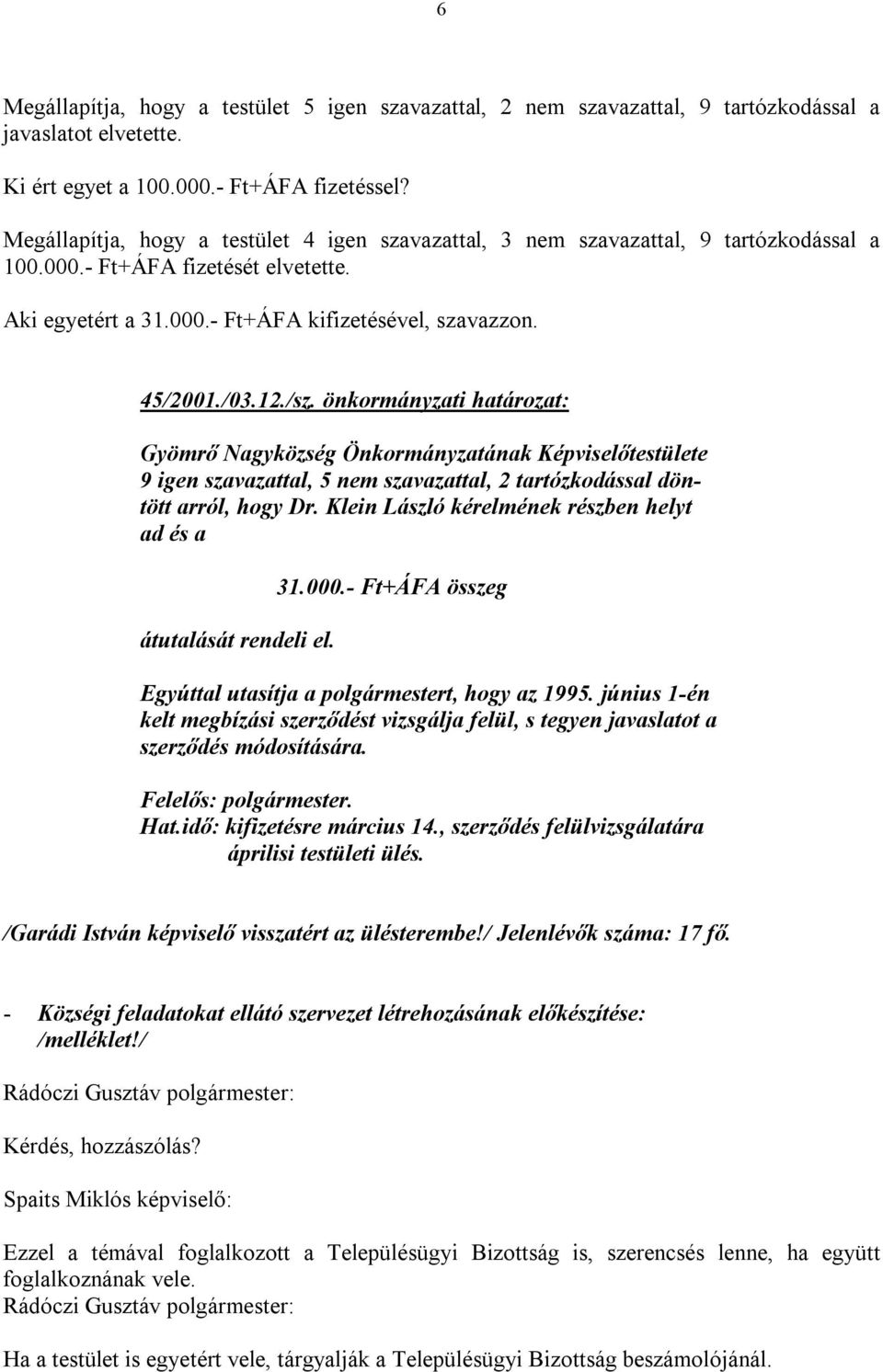 /sz. önkormányzati határozat: 9 igen szavazattal, 5 nem szavazattal, 2 tartózkodással döntött arról, hogy Dr. Klein László kérelmének részben helyt ad és a átutalását rendeli el. 31.000.