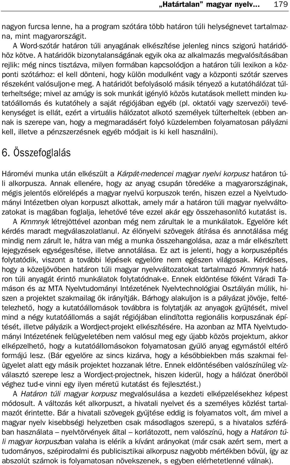 A határidők bizonytalanságának egyik oka az alkalmazás megvalósításában rejlik: még nincs tisztázva, milyen formában kapcsolódjon a határon túli lexikon a köz ponti szótárhoz: el kell dönteni, hogy