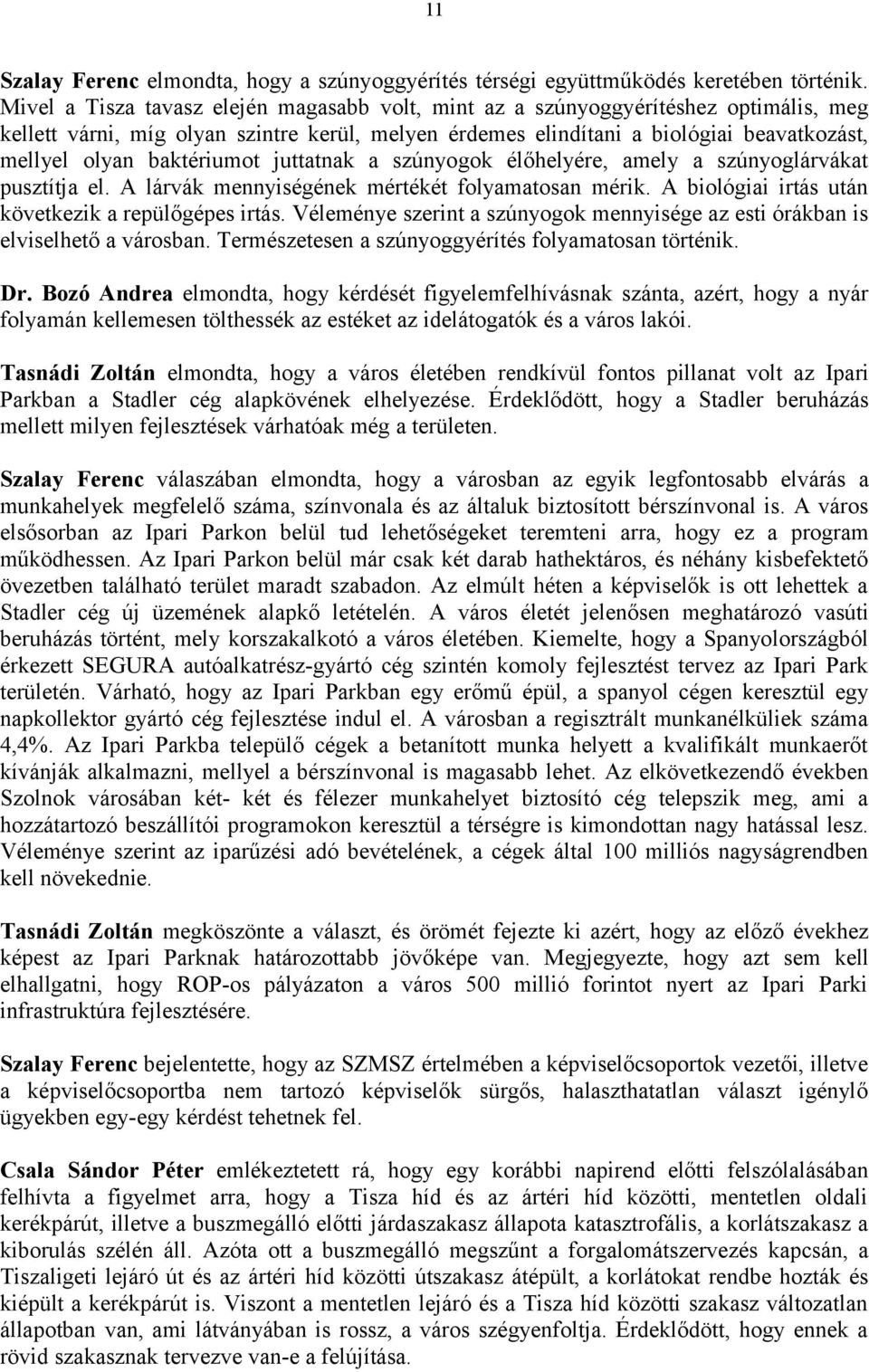 baktériumot juttatnak a szúnyogok élőhelyére, amely a szúnyoglárvákat pusztítja el. A lárvák mennyiségének mértékét folyamatosan mérik. A biológiai irtás után következik a repülőgépes irtás.