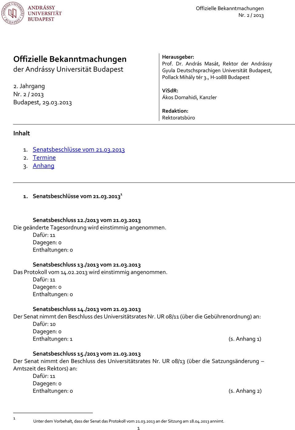Senatsbeschlüsse vom 21.03.2013 2. Termine 3. Anhang 1. Senatsbeschlüsse vom 21.03.2013 1 Senatsbeschluss 12./2013 vom 21.03.2013 Die geänderte Tagesordnung wird einstimmig angenommen.