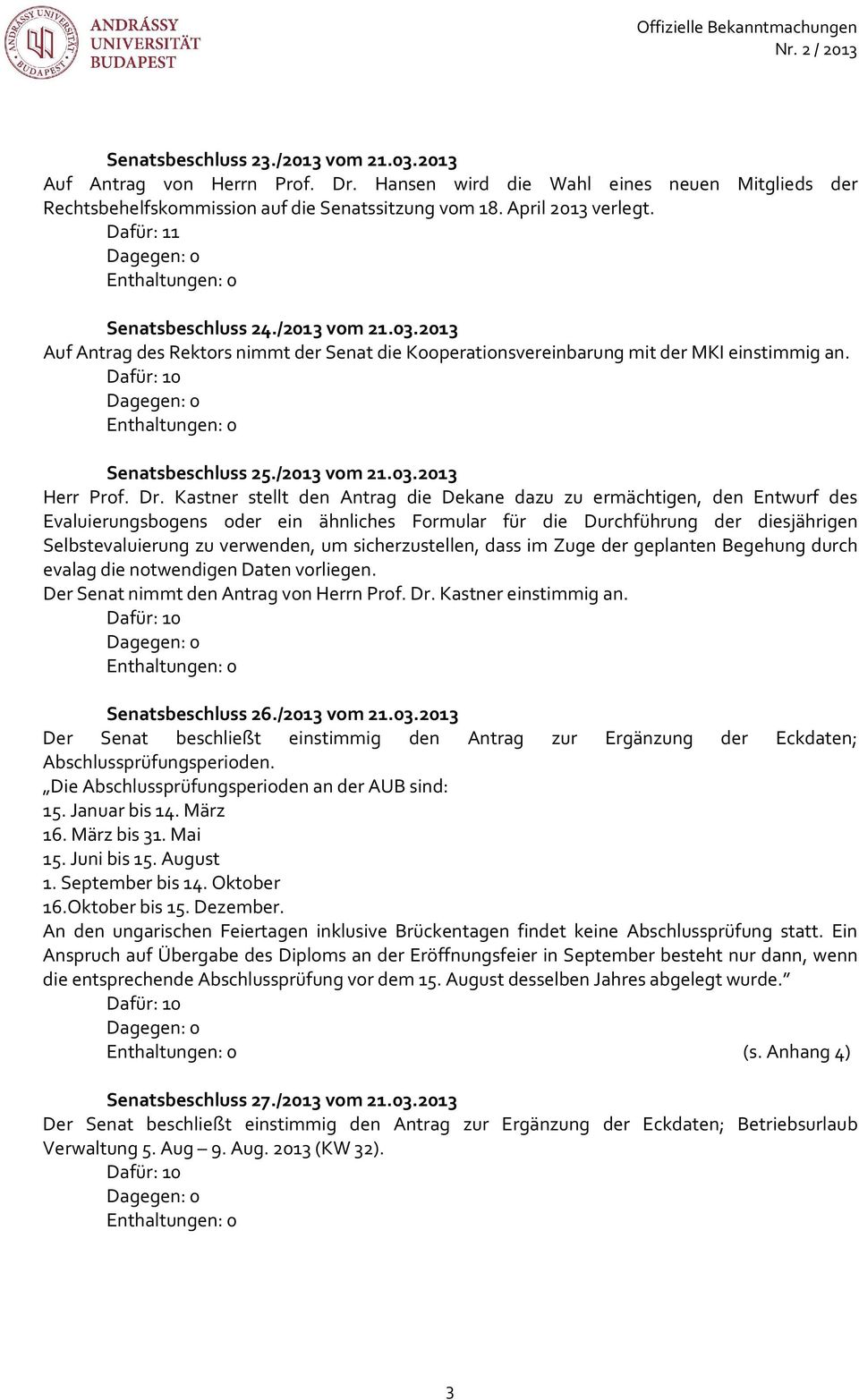 2013 Auf Antrag des Rektors nimmt der Senat die Kooperationsvereinbarung mit der MKI einstimmig an. Dafür: 10 Dagegen: 0 Enthaltungen: 0 Senatsbeschluss 25./2013 vom 21.03.2013 Herr Prof. Dr.