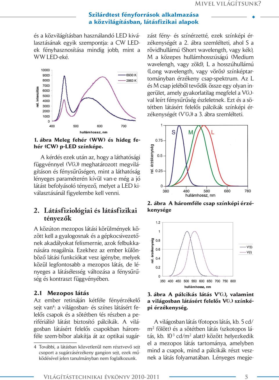 ábra szemlélteti, ahol S a rövidhullámú (Short wavelength, vagy kék), M a közepes hullámhosszúságú (Medium wavelengh, vagy zöld), L a hosszúhullámú (Long wavelength, vagy vörös) színképtartományban