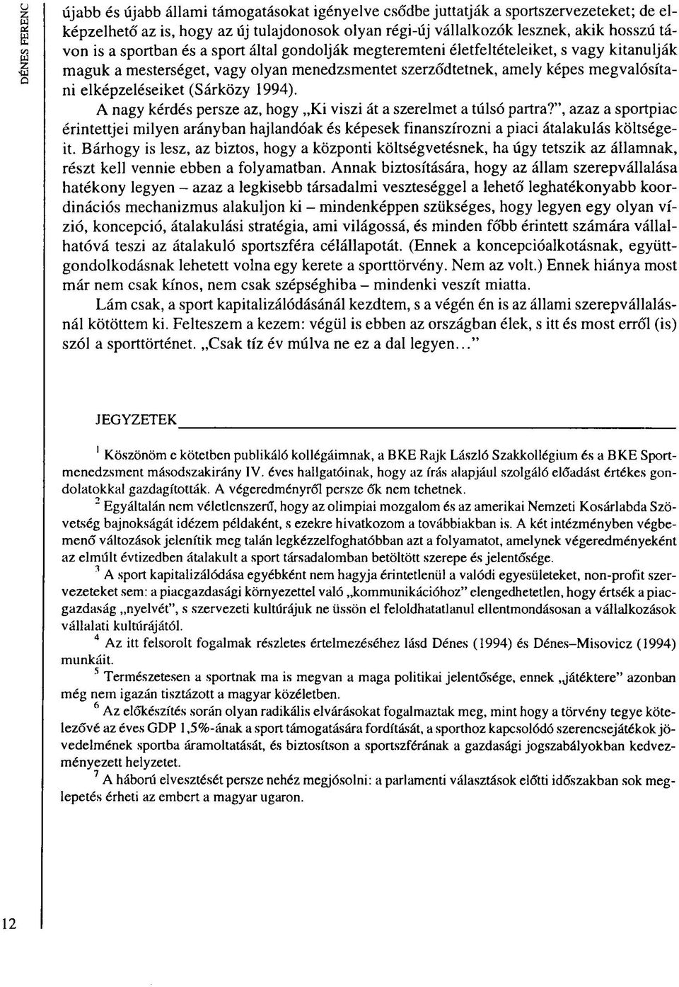 A nagy kérdés persze az, hogy Ki viszi át a szerelmet a túlsó partra?", azaz a sportpiac érintettjei milyen arányban hajlandóak és képesek finanszírozni a piaci átalakulás költségeit.