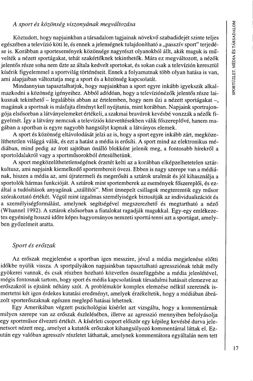 Mára ez megváltozott, a nézők jelentős része soha nem űzte az általa kedvelt sportokat, és sokan csak a televízión keresztül kísérik figyelemmel a sportvilág történéseit.