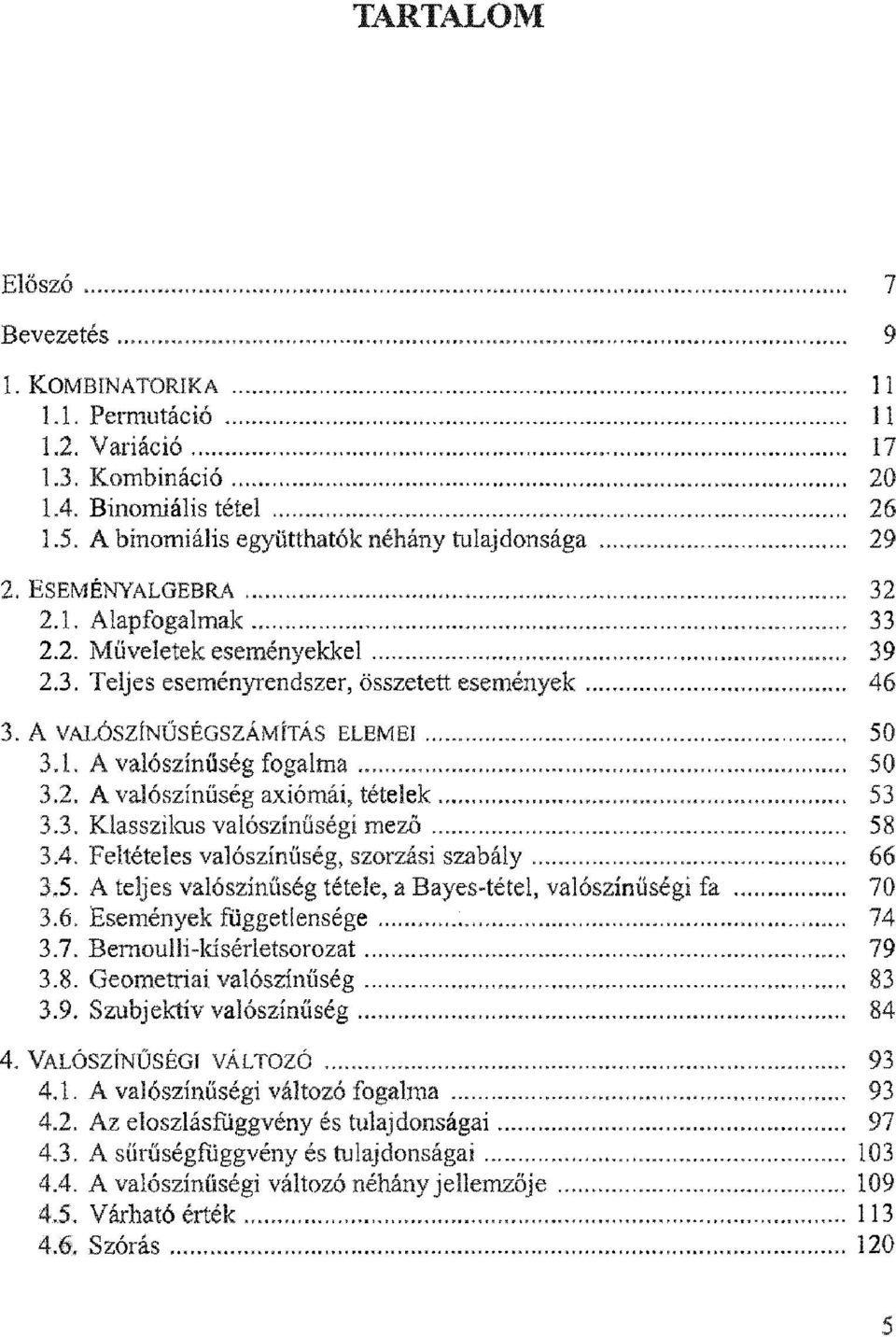 A VALÓSZÍNŰSÉGSZÁMÍTÁS ELEMEI... 50 3.1. A valószínűség fogalma......... 50 3.2. A valószínűség axiómái, tételek...... 53 3.3. Klasszikus valószínűségi m ező...... 58 3.4.