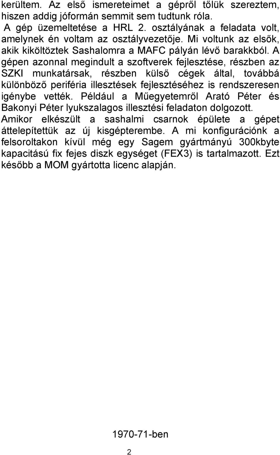 A gépen azonnal megindult a szoftverek fejlesztése, részben az SZKI munkatársak, részben külső cégek által, továbbá különböző periféria illesztések fejlesztéséhez is rendszeresen igénybe vették.