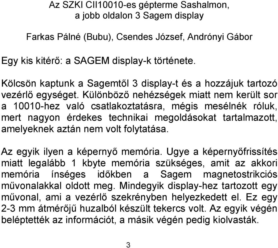 Különböző nehézségek miatt nem került sor a 10010-hez való csatlakoztatásra, mégis mesélnék róluk, mert nagyon érdekes technikai megoldásokat tartalmazott, amelyeknek aztán nem volt folytatása.