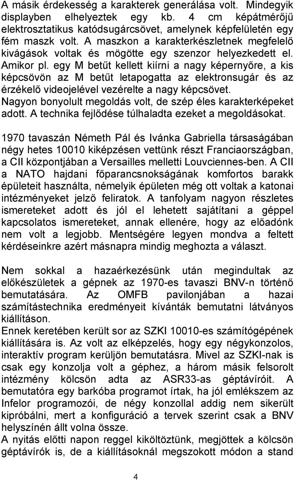 egy M betűt kellett kiírni a nagy képernyőre, a kis képcsövön az M betűt letapogatta az elektronsugár és az érzékelő videojelével vezérelte a nagy képcsövet.