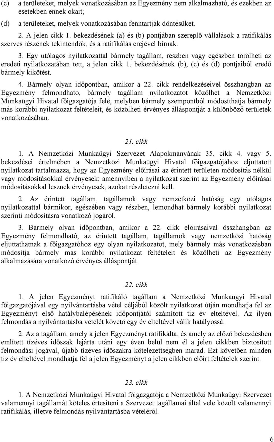 Egy utólagos nyilatkozattal bármely tagállam, részben vagy egészben törölheti az eredeti nyilatkozatában tett, a jelen cikk 1. bekezdésének (b), (c) és (d) pontjaiból eredő bármely kikötést. 4.